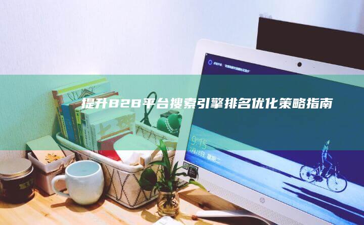 提升B2B平台搜索引擎排名优化策略指南