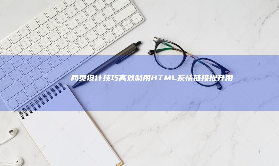 网页设计技巧：高效利用HTML友情链接提升用户体验及网站权重