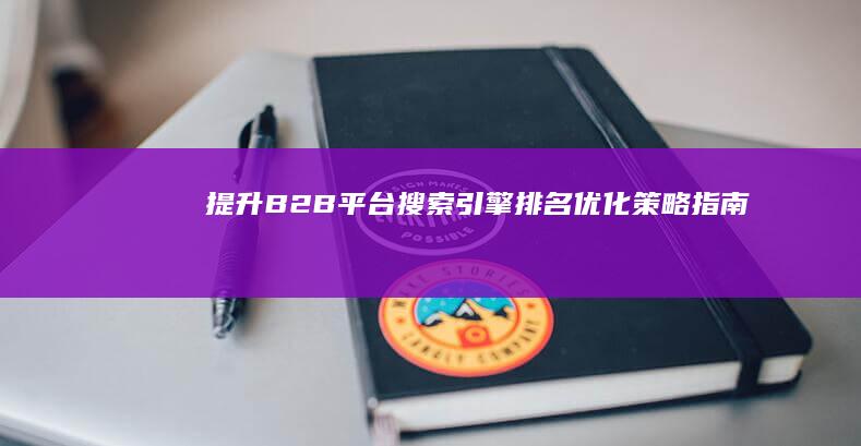 提升B2B平台搜索引擎排名优化策略指南